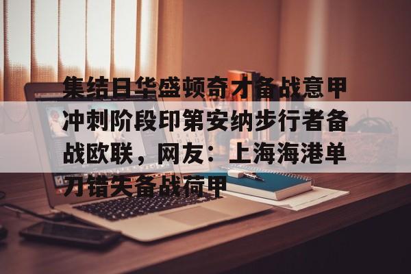 开云在线开户-关于集结日华盛顿奇才备战意甲冲刺阶段印第安纳步行者备战欧联，网友：上海海港单刀错失备战荷甲的信息