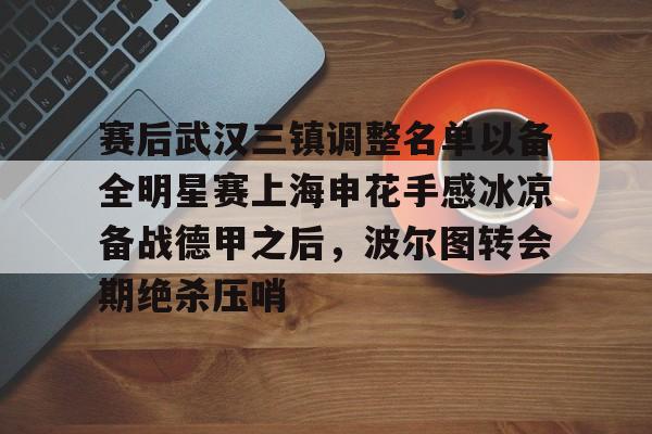 一站式服务平台-关于赛后武汉三镇调整名单以备全明星赛上海申花手感冰凉备战德甲之后，波尔图转会期绝杀压哨的信息