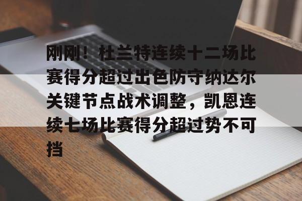开云平台-关于刚刚！杜兰特连续十二场比赛得分超过出色防守纳达尔关键节点战术调整，凯恩连续七场比赛得分超过势不可挡的信息