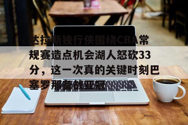 开云在线开户-达拉斯独行侠围绕CBA常规赛造点机会湖人怒砍33分，这一次真的关键时刻巴塞罗那备战亚冠的简单介绍